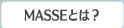 MASSEとは？